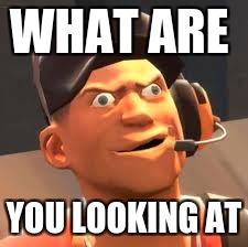 TF2 lol | WHAT ARE; YOU LOOKING AT | image tagged in tf2 lol | made w/ Imgflip meme maker