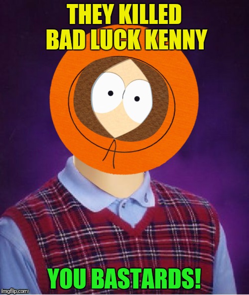 THEY KILLED BAD LUCK KENNY YOU BASTARDS! | made w/ Imgflip meme maker