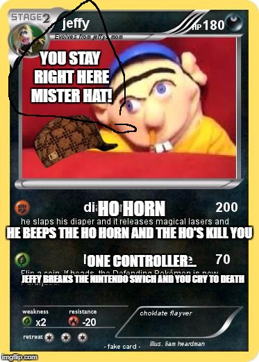 jeffy card | YOU STAY RIGHT HERE MISTER HAT! HO HORN; HE BEEPS THE HO HORN AND THE HO'S KILL YOU; ONE CONTROLLER... JEFFY BREAKS THE NINTENDO SWICH AND YOU CRY TO DEATH | image tagged in jeffy card,scumbag | made w/ Imgflip meme maker
