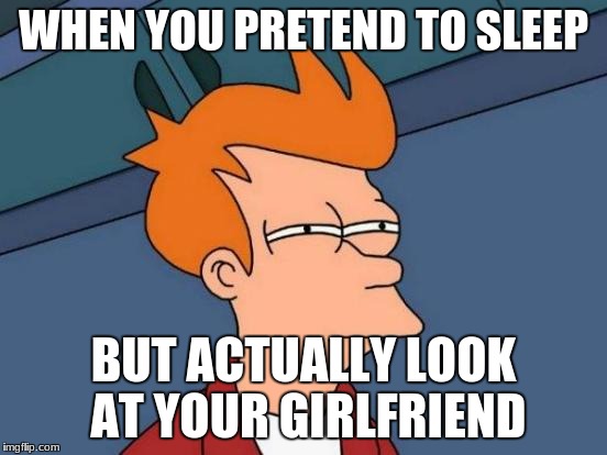 Futurama Fry Meme | WHEN YOU PRETEND TO SLEEP BUT ACTUALLY LOOK AT YOUR GIRLFRIEND | image tagged in memes,futurama fry | made w/ Imgflip meme maker