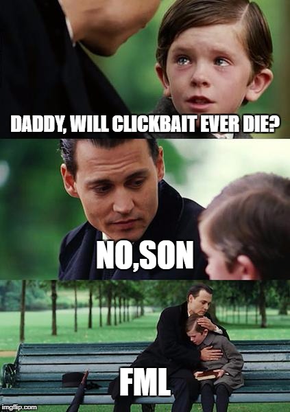 Finding Neverland | DADDY, WILL CLICKBAIT EVER DIE? NO,SON; FML | image tagged in memes,finding neverland | made w/ Imgflip meme maker