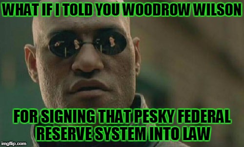 Matrix Morpheus Meme | WHAT IF I TOLD YOU WOODROW WILSON FOR SIGNING THAT PESKY FEDERAL RESERVE SYSTEM INTO LAW | image tagged in memes,matrix morpheus | made w/ Imgflip meme maker