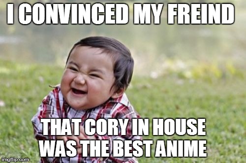 Anime weekend, an UnbreakLP, PowerMetalhead and isayisay event on Nov 25-27. | I CONVINCED MY FREIND; THAT CORY IN HOUSE WAS THE BEST ANIME | image tagged in memes,evil toddler | made w/ Imgflip meme maker
