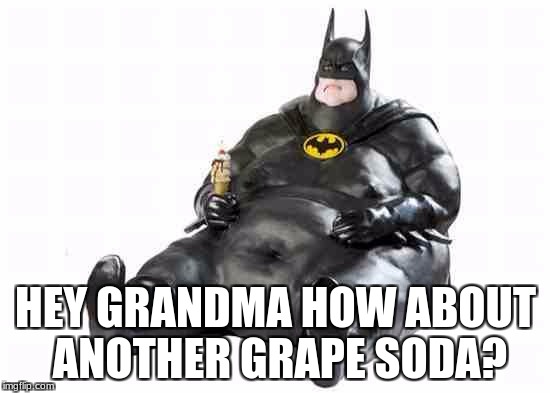 Sitting Fat Batman | HEY GRANDMA HOW ABOUT ANOTHER GRAPE SODA? | image tagged in sitting fat batman | made w/ Imgflip meme maker