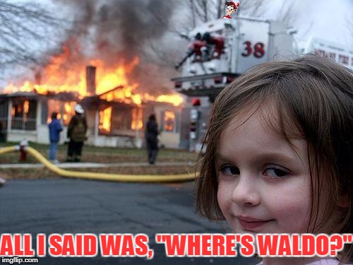 Disaster Girl Meme | ALL I SAID WAS, "WHERE'S WALDO?" | image tagged in memes,disaster girl | made w/ Imgflip meme maker