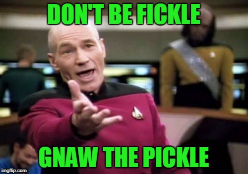 Picard Wtf Meme | DON'T BE FICKLE GNAW THE PICKLE | image tagged in memes,picard wtf | made w/ Imgflip meme maker