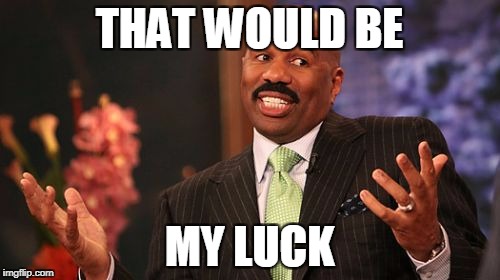 THAT WOULD BE MY LUCK | image tagged in memes,steve harvey | made w/ Imgflip meme maker