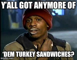 Y'all Got Any More Of That | Y’ALL GOT ANYMORE OF; ‘DEM TURKEY SANDWICHES? | image tagged in memes,yall got any more of | made w/ Imgflip meme maker