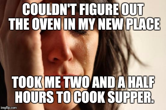 I had to eat two  bowls of cereal before I realised I had to push "START" . Friggin digital technology. | COULDN'T FIGURE OUT THE OVEN IN MY NEW PLACE; TOOK ME TWO AND A HALF HOURS TO COOK SUPPER. | image tagged in memes,first world problems,sewmyeyesshut | made w/ Imgflip meme maker