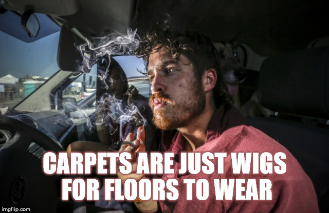 Drapes compliment the carpet | CARPETS ARE JUST WIGS FOR FLOORS TO WEAR | image tagged in stoner driving,sudden realization,deep thoughts,stupid,carpet | made w/ Imgflip meme maker