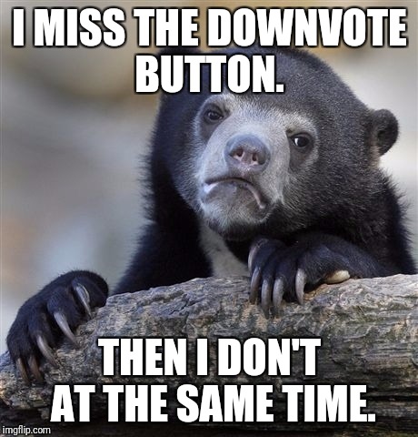 Confession Bear Meme | I MISS THE DOWNVOTE BUTTON. THEN I DON'T AT THE SAME TIME. | image tagged in memes,confession bear | made w/ Imgflip meme maker