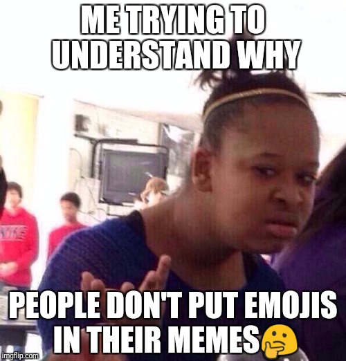 Black Girl Wat Meme | ME TRYING TO UNDERSTAND WHY; PEOPLE DON'T PUT EMOJIS IN THEIR MEMES🤔 | image tagged in memes,black girl wat | made w/ Imgflip meme maker