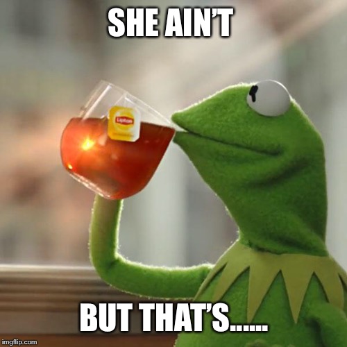 But That's None Of My Business Meme | SHE AIN’T BUT THAT’S...... | image tagged in memes,but thats none of my business,kermit the frog | made w/ Imgflip meme maker