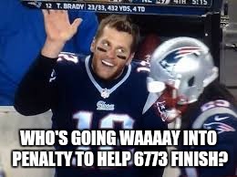 WHO'S GOING WAAAAY INTO PENALTY TO HELP 6773 FINISH? | image tagged in brady wave | made w/ Imgflip meme maker