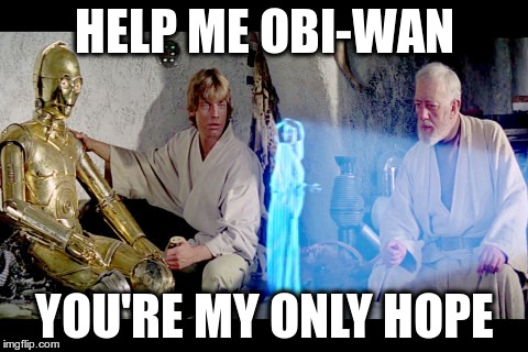 Help me, Obi-Wan | HELP ME OBI-WAN; YOU'RE MY ONLY HOPE | image tagged in help me obi-wan | made w/ Imgflip meme maker