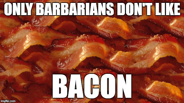 ONLY BARBARIANS DON'T LIKE BACON | made w/ Imgflip meme maker