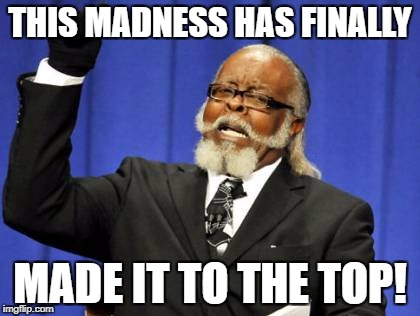 Too Damn High Meme | THIS MADNESS HAS FINALLY MADE IT TO THE TOP! | image tagged in memes,too damn high | made w/ Imgflip meme maker