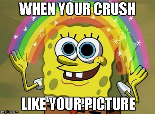 Imagination Spongebob | WHEN YOUR CRUSH; LIKE YOUR PICTURE | image tagged in memes,imagination spongebob | made w/ Imgflip meme maker