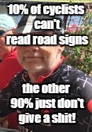Smug Retired MAMIL | 10% of cyclists can't read road signs; the other 90% just don't give a shit! | image tagged in smug retired mamil | made w/ Imgflip meme maker
