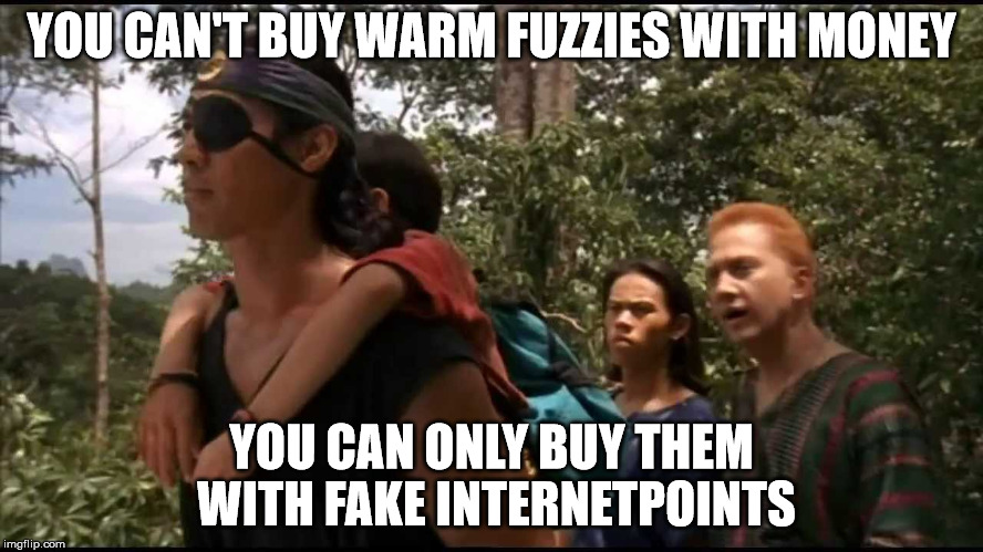 surf ninjas understand internet points | YOU CAN'T BUY WARM FUZZIES WITH MONEY YOU CAN ONLY BUY THEM WITH FAKE INTERNETPOINTS | image tagged in surf ninjas,imgflip points,warm fuzzy feeling | made w/ Imgflip meme maker
