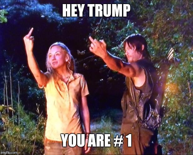 The Walking Dead | HEY TRUMP; YOU ARE # 1 | image tagged in the walking dead | made w/ Imgflip meme maker