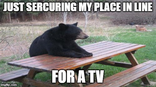 JUST SERCURING MY PLACE IN LINE FOR A TV | made w/ Imgflip meme maker