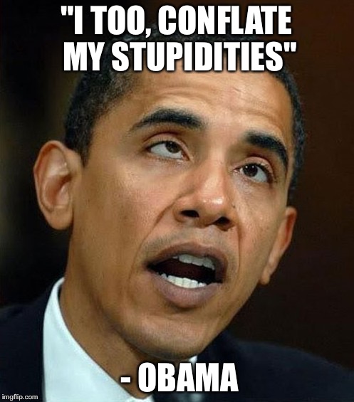 partisanship | "I TOO, CONFLATE MY STUPIDITIES" - OBAMA | image tagged in partisanship | made w/ Imgflip meme maker