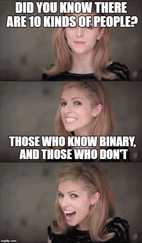 0...1...10...11...100... | DID YOU KNOW THERE ARE 10 KINDS OF PEOPLE? THOSE WHO KNOW BINARY, AND THOSE WHO DON'T | image tagged in memes,bad pun anna kendrick,binary | made w/ Imgflip meme maker