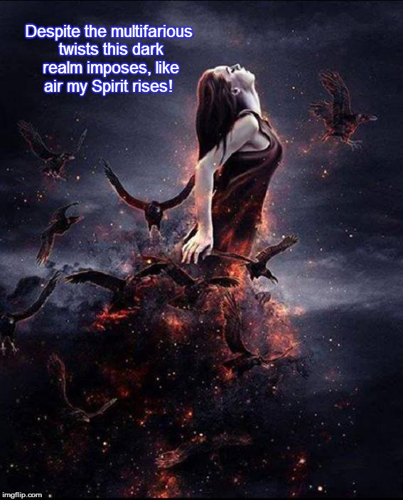 Like air my Spirit Rises | Despite the multifarious twists this dark realm imposes, like air my Spirit rises! | image tagged in spirituality | made w/ Imgflip meme maker
