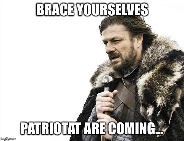 Brace Yourselves X is Coming Meme | BRACE YOURSELVES; PATRIOTAT ARE COMING... | image tagged in memes,brace yourselves x is coming | made w/ Imgflip meme maker