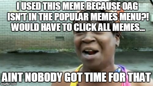 Ain't Nobody Got Time For That Meme | I USED THIS MEME BECAUSE OAG ISN'T IN THE POPULAR MEMES MENU?! WOULD HAVE TO CLICK ALL MEMES... AINT NOBODY GOT TIME FOR THAT | image tagged in memes,aint nobody got time for that | made w/ Imgflip meme maker