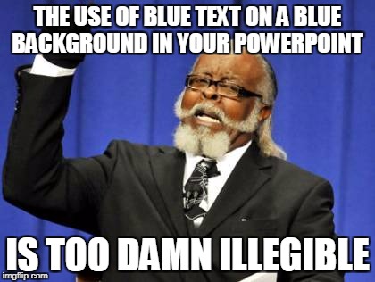 PowerPoint Tips 5 | THE USE OF BLUE TEXT ON A BLUE BACKGROUND IN YOUR POWERPOINT; IS TOO DAMN ILLEGIBLE | image tagged in memes,too damn high,powerpoint tips,powerpoint,illegible | made w/ Imgflip meme maker
