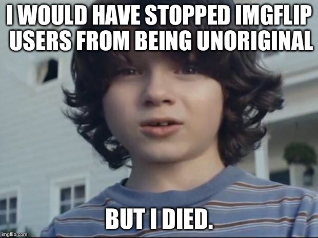 Imgflip Unoriginality Awareness Month: a ConnorYoak event. Pass it on! | I WOULD HAVE STOPPED IMGFLIP USERS FROM BEING UNORIGINAL; BUT I DIED. | image tagged in nationwide dead kid,imgflip users,unoriginal | made w/ Imgflip meme maker