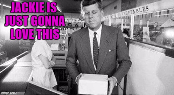 JACKIE IS JUST GONNA LOVE THIS | made w/ Imgflip meme maker