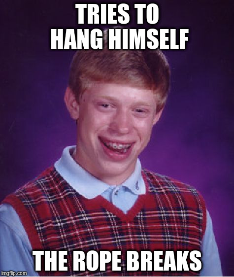 Bad Luck Brian Meme | TRIES TO HANG HIMSELF THE ROPE BREAKS | image tagged in memes,bad luck brian | made w/ Imgflip meme maker