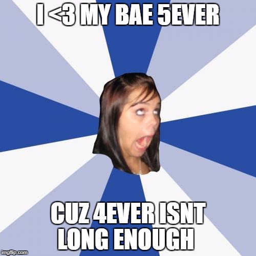 Annoying Facebook Girl Meme | I <3 MY BAE 5EVER; CUZ 4EVER ISNT LONG ENOUGH | image tagged in memes,annoying facebook girl | made w/ Imgflip meme maker