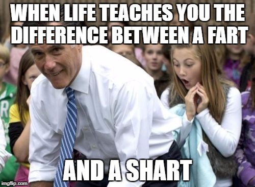 Life lessons are never pleasant. |  WHEN LIFE TEACHES YOU THE DIFFERENCE BETWEEN A FART; AND A SHART | image tagged in memes,romney,fart,poop,funny memes | made w/ Imgflip meme maker