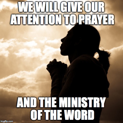prayer square | WE WILL GIVE OUR ATTENTION TO PRAYER; AND THE MINISTRY OF THE WORD | image tagged in prayer square | made w/ Imgflip meme maker