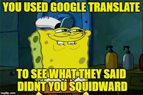 Don't You Squidward Meme | YOU USED GOOGLE TRANSLATE TO SEE WHAT THEY SAID DIDNT YOU SQUIDWARD | image tagged in memes,dont you squidward | made w/ Imgflip meme maker