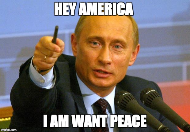 Good Guy Putin | HEY AMERICA; I AM WANT PEACE | image tagged in memes,good guy putin | made w/ Imgflip meme maker