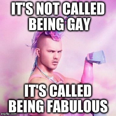 Unicorn MAN | IT'S NOT CALLED BEING GAY; IT'S CALLED BEING FABULOUS | image tagged in memes,unicorn man | made w/ Imgflip meme maker