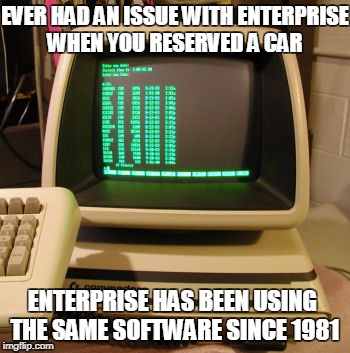 EVER HAD AN ISSUE WITH ENTERPRISE WHEN YOU RESERVED A CAR; ENTERPRISE HAS BEEN USING THE SAME SOFTWARE SINCE 1981 | image tagged in enterprise car rentals | made w/ Imgflip meme maker