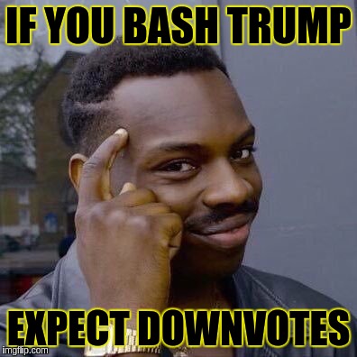 Thinking Black Guy | IF YOU BASH TRUMP; EXPECT DOWNVOTES | image tagged in thinking black guy | made w/ Imgflip meme maker
