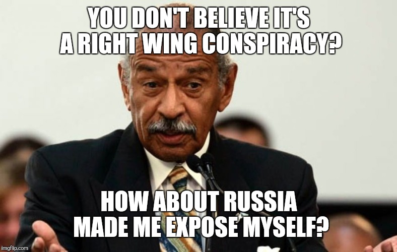 John Conyers | YOU DON'T BELIEVE IT'S A RIGHT WING CONSPIRACY? HOW ABOUT RUSSIA MADE ME EXPOSE MYSELF? | image tagged in john conyers | made w/ Imgflip meme maker