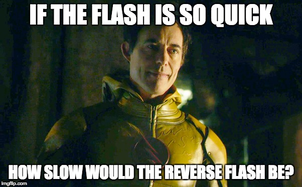 REVERSE FLASH LOGIC | IF THE FLASH IS SO QUICK; HOW SLOW WOULD THE REVERSE FLASH BE? | image tagged in memes,the flash | made w/ Imgflip meme maker