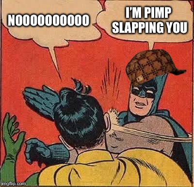 Batman Slapping Robin Meme | NOOOOOOOOOO; I’M PIMP SLAPPING YOU | image tagged in memes,batman slapping robin,scumbag | made w/ Imgflip meme maker