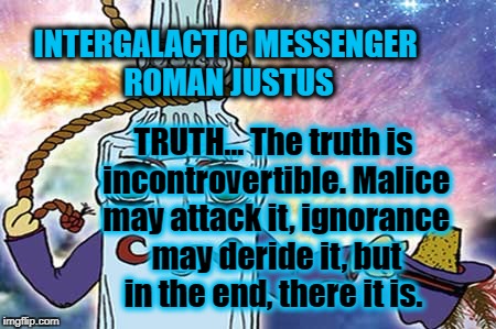 ROMAN JUSTUS - TRUTH | INTERGALACTIC MESSENGER ROMAN JUSTUS; TRUTH… The truth is incontrovertible. Malice may attack it, ignorance may deride it, but in the end, there it is. | image tagged in truth,trust,inspirational quote,positive thinking,message,motivation | made w/ Imgflip meme maker