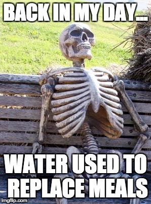 Waiting Skeleton | BACK IN MY DAY... WATER USED TO REPLACE MEALS | image tagged in memes,waiting skeleton | made w/ Imgflip meme maker