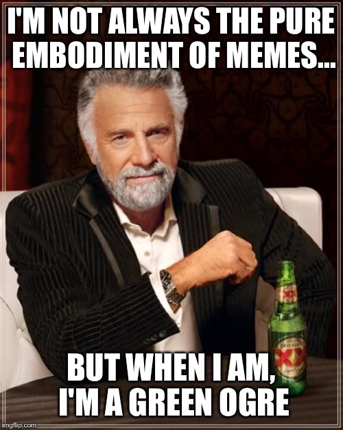 The Most Interesting Man In The World Meme | I'M NOT ALWAYS THE PURE EMBODIMENT OF MEMES... BUT WHEN I AM, I'M A GREEN OGRE | image tagged in memes,the most interesting man in the world | made w/ Imgflip meme maker