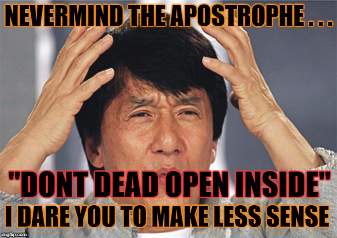 NEVERMIND THE APOSTROPHE . . . "DONT DEAD OPEN INSIDE" I DARE YOU TO MAKE LESS SENSE | made w/ Imgflip meme maker